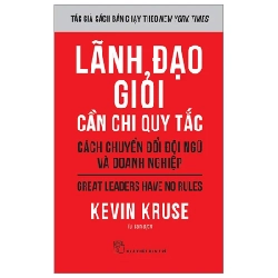 Lãnh Đạo Giỏi Cần Chi Quy Tắc - Cách Chuyển Đổi Đội Ngũ Và Doanh Nghiệp - Great Leaders Have No Rules - Kevin Kruse