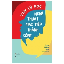 Tâm Lý Học Nghệ Thuật Giao Tiếp Thành Công - Lưu Diễm Hoa