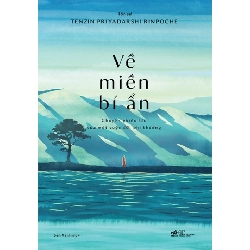 Về miền bí ẩn: Chuyến phiêu lưu của một cuộc đời phi thường - Tenzin Priyadarshi Rinpoche VĂN HỌC