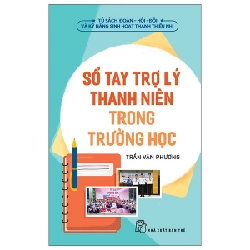 Tủ Sách Đoàn - Hội - Đội Và Kỹ Năng Sinh Hoạt Thiếu Nhi - Sổ Tay Trợ Lý Thanh Niên Trong Trường Học - Trần Văn Phương (Mới 100%) Lý luận chính trị, NXB Trẻ - SÁCH ĐẠI HỌC