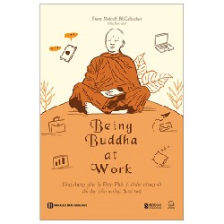 Being Buddha At Work - Ứng Dụng Giáo Lý Đức Phật Ở Chốn Công Sở Để Đạt Đến An Lạc Và Trí Tuệ - Franz Metcalf, BJ Gallagher 142319