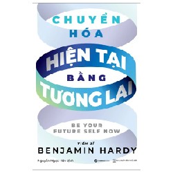 Chuyển Hóa Hiện Tại Bằng Tương Lai - TS. Benjamin Hardy 176357