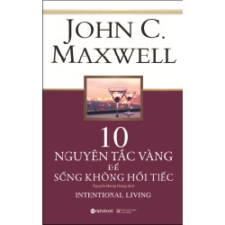 10 Nguyên Tắc Vàng Để Sống Không Hối Tiếc - John C. Maxwell 67455