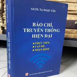 Báo chí, truyền thông hiện đại - Thực tiễn, vấn đề, nhận định