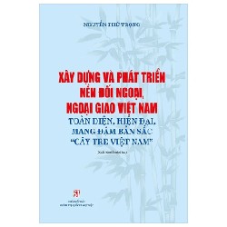 Xây Dựng Và Phát Triển Nền Đối Ngoại, Ngoại Giao Việt Nam Toàn Diện, Hiện Đại, Mang Đậm Bản Sắc “Cây Tre Việt Nam” - Nguyễn Phú Trọng