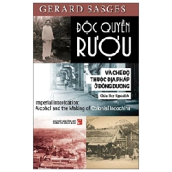 Độc Quyền Rượu Và Chế Độ Thuộc Địa Pháp Ở Đông Dương - Gerard Sasges