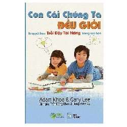 Con Cái Chúng Ta Đều Giỏi - Bí Quyết Làm Trỗi Dậy Tài Năng Trong Con Bạn - Adam Khoo & Gary Lee