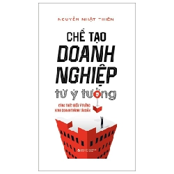 Chế Tạo Doanh Nghiệp Từ Ý Tưởng (Bìa Cứng) - Nguyễn Nhật Thiện