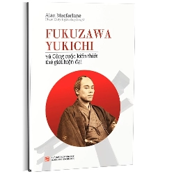 Fukuzawa Yukichi và công cuộc kiến thiết thế giới hiện đại mới 100% Alan Màcarlane 2017 HCM.PO Oreka-Blogmeo