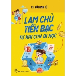 (TẶNG BOOKMARK) Làm chủ tiền bạc từ khi còn đi học - TS. Vũ Minh Tú - 2024 - kỹ năng quản lý, Kỹ năng sống
