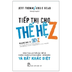 Tiếp thị cho thế hệ Z: Khai thác lợi thế của thế hệ những người gây ảnh hưởng - đông đảo & rất khác biệt - Jeff Fromm và Angie Read 2020 New 100% HCM.PO 47947