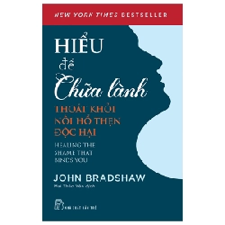 Hiểu Để Chữa Lành - Thoát Khỏi Nỗi Hổ Thẹn Độc Hại - John Bradshaw