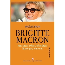 Brigitte Macron - Phu nhân tổng thống Pháp,người phụ nữ tự do - Maelle Brun - 2022 - KINH TẾ - PHÁP LUẬT - KHOA HỌC - VĂN HÓA XH