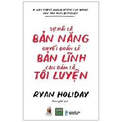 Sợ Hãi Là Bản Năng, Quyết Đoán Là Bản Lĩnh, Can Đảm Là Tôi Luyện - Ryan Holiday