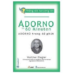 Những nhà tư tưởng lớn - Adorno trong 60 phút mới 100% HCM.PO Walther Ziegler