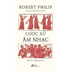 A Little History Of Music - Lược Sử Âm Nhạc
 Robert Philip - Nhã Nam LỊCH SỬ - CHÍNH TRỊ - TRIẾT HỌC Blogmeo 27525