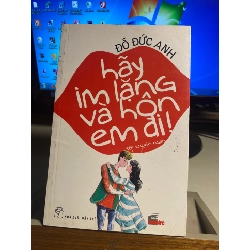 Hãy Im Lặng Và Hôn Em Đi- Đỗ Đức Anh- NXB Trẻ 2013- Sách lưu kho mới 90%