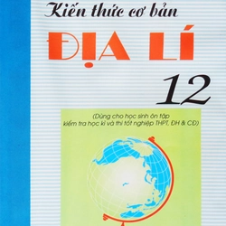 Kiến thức cơ bản ĐỊA LÍ 12 xưa