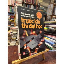 Giá Như Tôi Biết Trước Những Điều Này Trước Khi Thi Đại Học - Đinh Tuấn Ân 121848