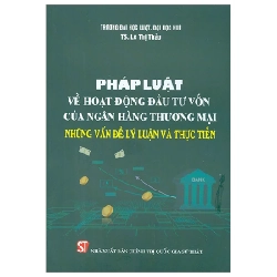 Pháp Luật Về Hoạt Động Đầu Tư Vốn Của Ngân Hàng Thương Mại - Những Vấn Đề Lý Luận Và Thực Tiễn - TS. Lê Thị Thảo