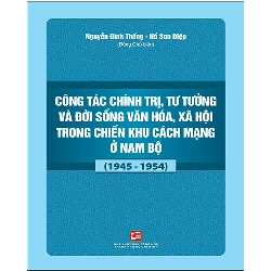 Công tác chính trị, tư tưởng và đời sống văn hóa, xã hội trong chiến khu cách mạng ở nam bộ (1945-1954) - Nguyễn Đình Thống - Hồ Sơn Diệp