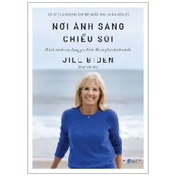 Nơi Ánh Sáng Chiếu Soi - Hành Trình Xây Dựng Gia Đình, Khám Phá Chính Mình - Jill Biden