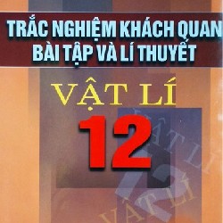 Trắc Nghiệm Khách Quan Bài Tập Và Lí Thuyết Vật Lí 12 Xưa