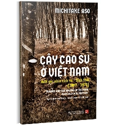 Cây cao su ở Việt Nam dưới góc nhìn lịch sử - Sinh thái (1897-1975) mới 100% Michitake Aso 2023 HCM.PO 178415