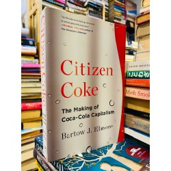 CITIZEN COKE: THE MAKING OF COCA-COLA CAPITALISM - BARTOW J. ELMORE 72741