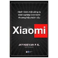 Xiaomi - Hành Trình Một Công Ty Khởi Nghiệp Trở Thành Thương Hiệu Toàn Cầu - Jayadevan P. K.