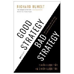 Chiến Lược Tốt Và Chiến Lược Tồi - Giã Từ Những Ý Niệm Viển Vông Và Định Nghĩa Lại Về Chiến Lược - Richard P. Rumelt 146222