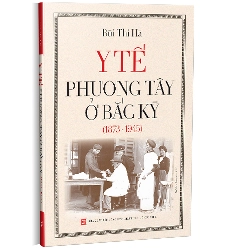 Y tế Phương Tây ở Bắc Kỳ (1873 - 1945) - Bùi Thị Hà