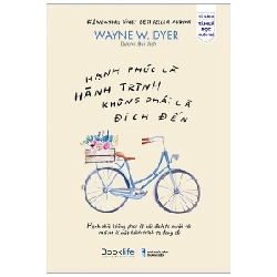 Hạnh Phúc Là Hành Trình Không Phải Là Đích Đến - Wayne W Dyer