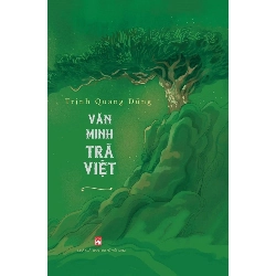 Văn minh trà Việt,390 - Trịnh Quang Dũng - 2024 - KINH TẾ - PHÁP LUẬT - KHOA HỌC - VĂN HÓA XH