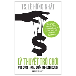 Lý Thuyết Trò Chơi Và Ứng Dụng Trong Quản Trị Kinh Doanh - TS. Lê Hồng Nhật 285002