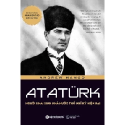 Atatürk - Người Khai Sinh Nhà Nước Thổ Nhĩ Kỳ Hiện Đại - Andrew Mango