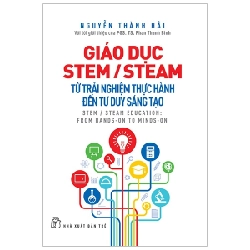 Giáo dục STEM/STEAM - Từ trải nghiệm thực tế đến tư duy sáng tạo - Nguyễn Thành Hải.Với lời giới thiệu của PGS. TS. Phan Thanh Bình 2023 New 100% HCM.PO