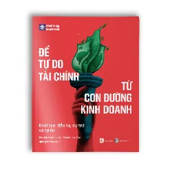 ĐỂ TỰ DO TÀI CHÍNH TỪ CON ĐƯỜNG KINH DOANH - Mark Kohler, Randall Luebke - KINH TẾ - TÀI CHÍNH - CHỨNG KHOÁN