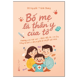 Bố Mẹ Là Thần Y Của Tớ - Thương Con Trọn Vẹn - Thấu Hiểu Khi Con Ốm Bằng Tri Thức Y Khoa Giản Dị Và Gần Gũi Nhất (2025) - BS Nguyễn Thành Chung
