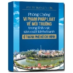 Phòng Chống Vi Phạm Pháp Luật Về Môi Trường Tỏng Lĩnh Vực Sản Xuất Kinh Doanh Ở Thành Phố Hồ Chí Minh - TS. Trương Thị Hiền (Mới 100%) Luật, văn bản luật, NXB Tổng Hợp TPHCM - SÁCH ĐẠI HỌC