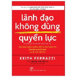 Lãnh đạo không dùng quyền lực: Sức mạnh cộng hưởng để phá tan thành trì, chuyển hóa đội ngũ, và tái tạo hợp tác - Tác giả của Đừng bao giờ đi ăn một mình và Ai che lưng cho bạn Keith Ferrazzi với Noel Weyrich 2021 New 100% HCM.PO