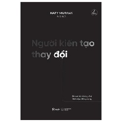 Người Kiến Tạo Thay Đổi - Bí Mật Từ Những Nhà Lãnh Đạo Tiên Phong - Katy Murray 190910