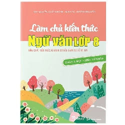 Làm Chủ Kiến Thức Ngữ Văn Lớp 8 - Phần 1: Đọc - Hiểu Văn Bản (2022) - Nguyễn Quốc Khánh, Minh Tú, Dương Thị Xuân