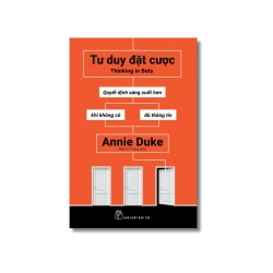Tư duy đặt cược: Quyết định sáng suốt hơn khi không có đủ thông tin - Annie Duke
