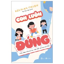 Con Luôn Đúng - Phản Ứng Của Cha Mẹ Thay Đổi Giá Trị Của Trẻ - Keun-Ah Cheon