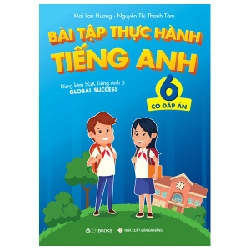 Bài Tập Thực Hành Tiếng Anh 6 (Có Đáp Án) - Dùng Kèm SGK Tiếng Anh 6 Global Success - Mai Lan Hương, Nguyễn Thị Thanh Tâm