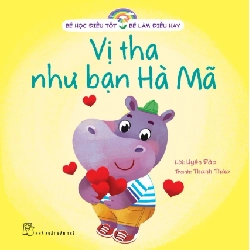 Bé Học Điều Tốt - Bé Làm Điều Hay - Vị Tha Như Bạn Hà Mã - Uyên Đào, Thanh Thảo (Mới 100%) Kiến thức, kỹ năng sống cho trẻ, NXB Trẻ - SÁCH ĐẠI HỌC