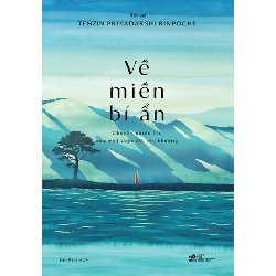 Về miền bí ẩn: Chuyến phiêu lưu của một cuộc đời phi thường - Tenzin Priyadarshi Rinpoche VĂN HỌC