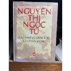 Nguyễn Thị Ngọc Tú tác phẩm chọn lọc và chân dung- bìa cứng -NXB Phụ Nữ 2004 -khổ 14,5x20,5cm, 554 trang STB1452