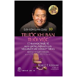 Dạy Con Làm Giàu - Tập 10: Trước Khi Bạn Thôi Việc - Robert T. Kiyosaki 117633